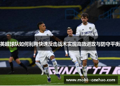 英超球队如何利用快速反击战术实现高效进攻与防守平衡
