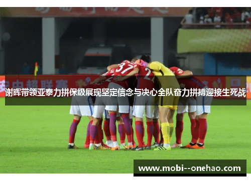 谢晖带领亚泰力拼保级展现坚定信念与决心全队奋力拼搏迎接生死战