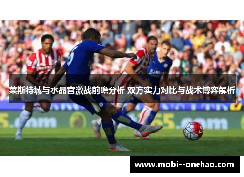 莱斯特城与水晶宫激战前瞻分析 双方实力对比与战术博弈解析