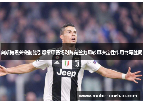 奥斯梅恩关键制胜引爆意甲赛场对阵荷兰力量较量决定性作用书写胜局