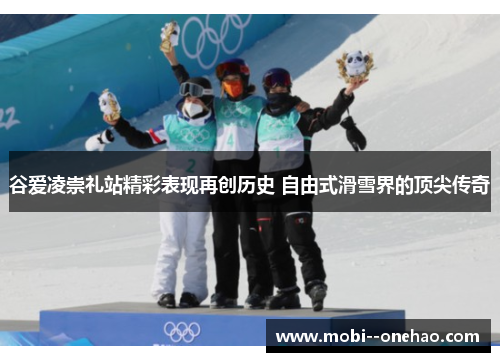 谷爱凌崇礼站精彩表现再创历史 自由式滑雪界的顶尖传奇