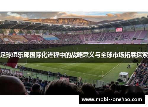 足球俱乐部国际化进程中的战略意义与全球市场拓展探索