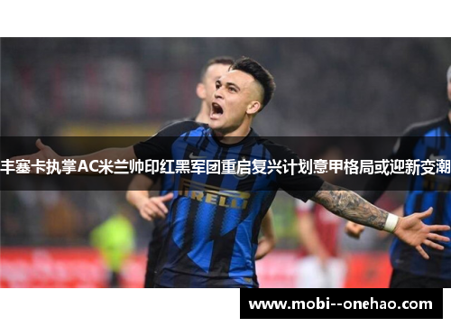 丰塞卡执掌AC米兰帅印红黑军团重启复兴计划意甲格局或迎新变潮