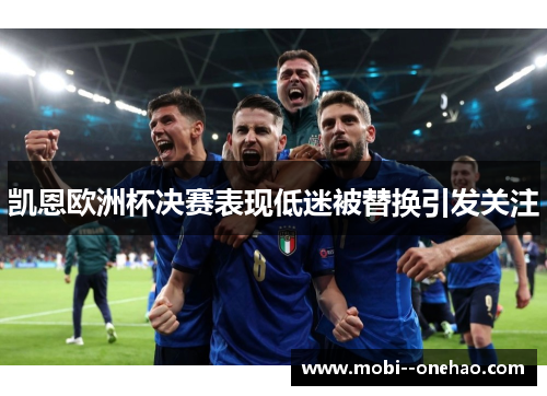 凯恩欧洲杯决赛表现低迷被替换引发关注