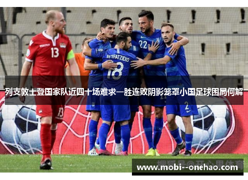 列支敦士登国家队近四十场难求一胜连败阴影笼罩小国足球困局何解