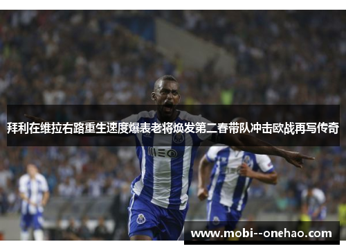 拜利在维拉右路重生速度爆表老将焕发第二春带队冲击欧战再写传奇