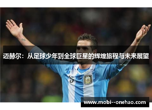 迈赫尔：从足球少年到全球巨星的辉煌旅程与未来展望