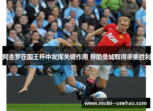 阿圭罗在国王杯中发挥关键作用 帮助曼城取得重要胜利