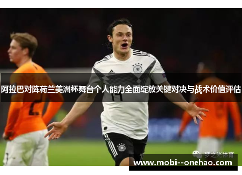 阿拉巴对阵荷兰美洲杯舞台个人能力全面绽放关键对决与战术价值评估