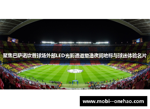 聚焦巴萨诺坎普球场外部LED光影通道塑造夜间地标与球迷体验名片