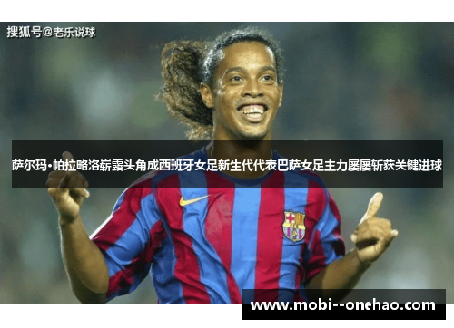 萨尔玛·帕拉略洛崭露头角成西班牙女足新生代代表巴萨女足主力屡屡斩获关键进球
